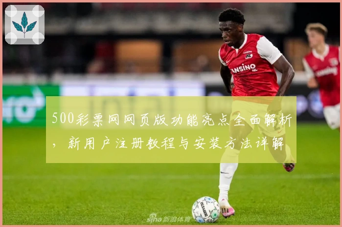 500彩票网网页版功能亮点全面解析，新用户注册教程与安装方法详解