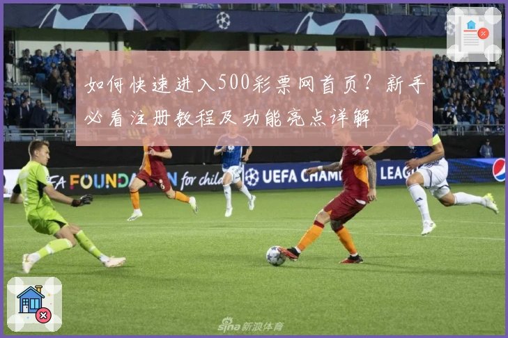 如何快速进入500彩票网首页？新手必看注册教程及功能亮点详解