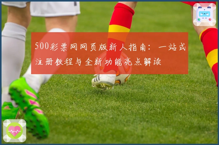 500彩票网网页版新人指南：一站式注册教程与全新功能亮点解读