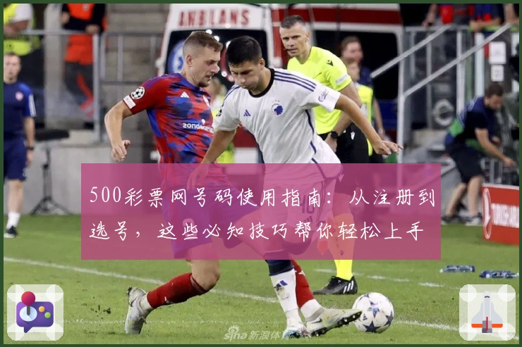 500彩票网号码使用指南:从注册到选号,这些必知技巧帮你轻松上手