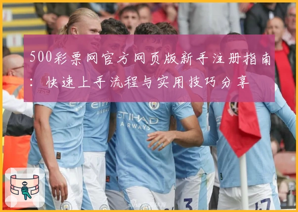 500彩票网官方网页版新手注册指南:快速上手流程与实用技巧分享