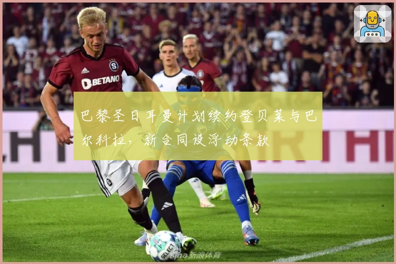 巴黎圣日耳曼计划续约登贝莱与巴尔科拉，新合同设浮动条款