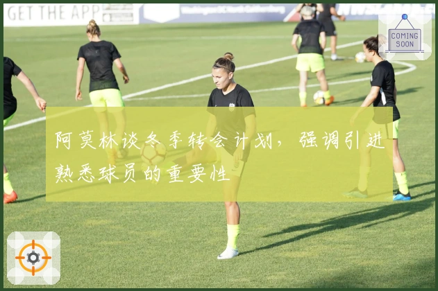 阿莫林谈冬季转会计划，强调引进熟悉球员的重要性