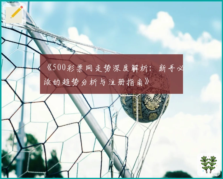 《500彩票网走势深度解析：新手必读的趋势分析与注册指南》