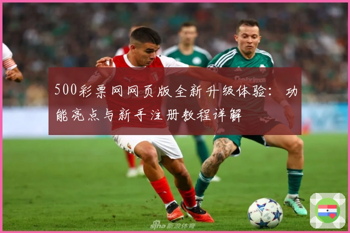 500彩票网网页版全新升级体验：功能亮点与新手注册教程详解