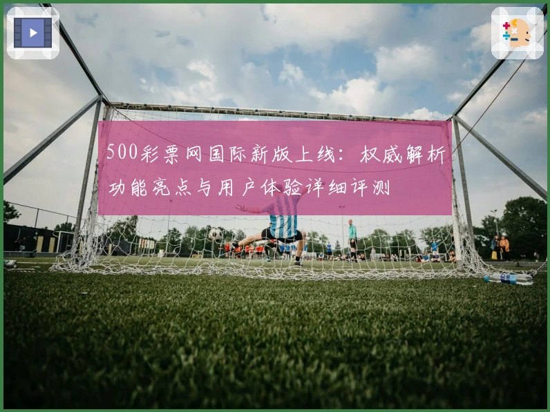 500彩票网国际新版上线：权威解析功能亮点与用户体验详细评测