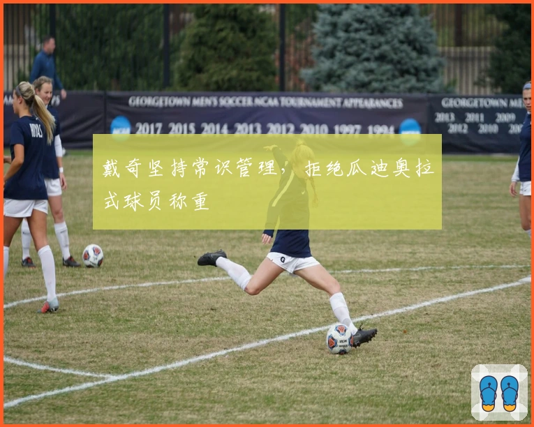 戴奇坚持常识管理，拒绝瓜迪奥拉式球员称重