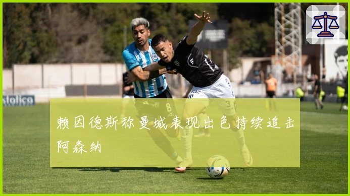 赖因德斯称曼城表现出色持续追击阿森纳