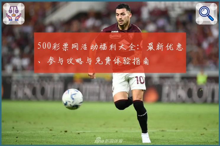 500彩票网活动福利大全：最新优惠、参与攻略与免费体验指南