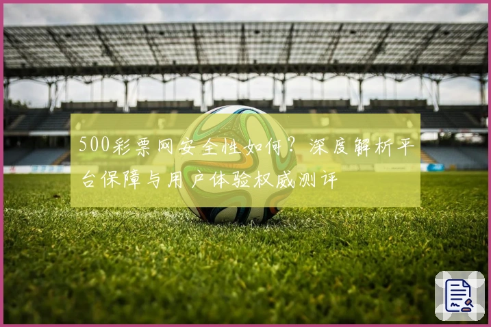 500彩票网安全性如何？深度解析平台保障与用户体验权威测评