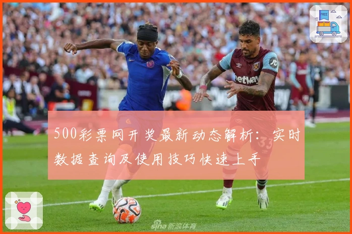 500彩票网开奖最新动态解析：实时数据查询及使用技巧快速上手