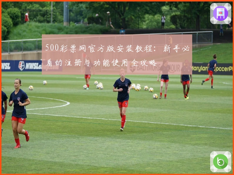 500彩票网官方版安装教程：新手必看的注册与功能使用全攻略