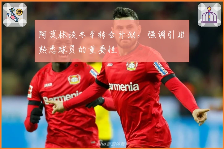 阿莫林谈冬季转会计划，强调引进熟悉球员的重要性
