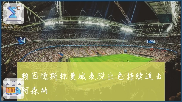 赖因德斯称曼城表现出色持续追击阿森纳