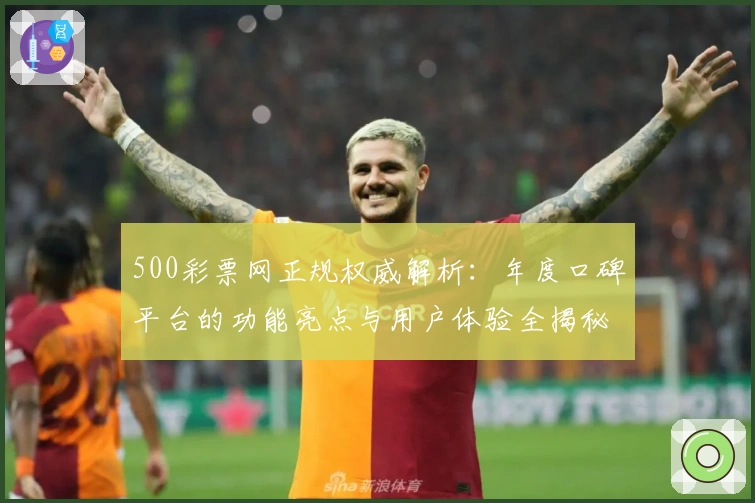 500彩票网正规权威解析：年度口碑平台的功能亮点与用户体验全揭秘