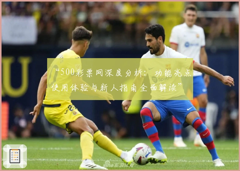 “500彩票网深度分析:功能亮点、使用体验与新人指南全面解读”