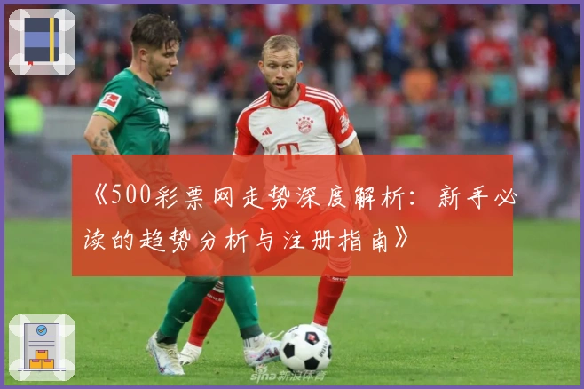 《500彩票网走势深度解析：新手必读的趋势分析与注册指南》