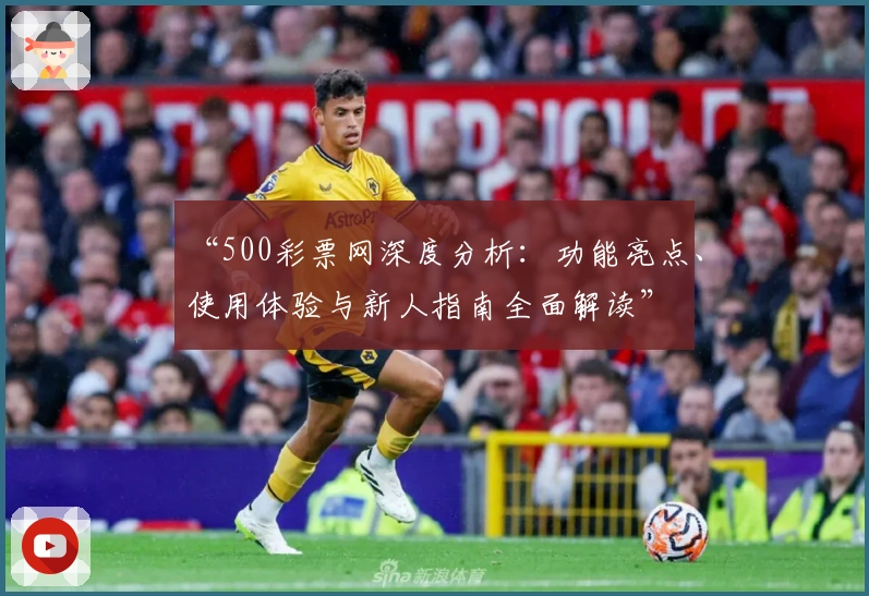 “500彩票网深度分析：功能亮点、使用体验与新人指南全面解读”
